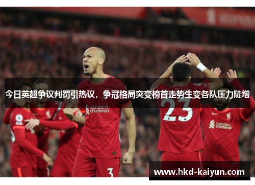 今日英超争议判罚引热议，争冠格局突变榜首走势生变各队压力陡增