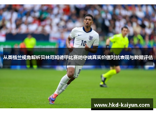 从英格兰视角解析贝林厄姆德甲比赛防守端真实价值对抗表现与数据评估 从英格兰视角解析贝林厄姆德甲比赛防守端真实价值对抗表现与数据评估