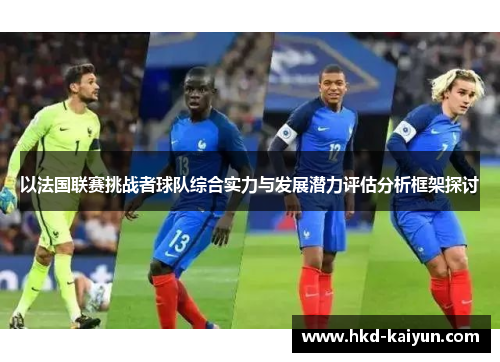 以法国联赛挑战者球队综合实力与发展潜力评估分析框架探讨 以法国联赛挑战者球队综合实力与发展潜力评估分析框架探讨