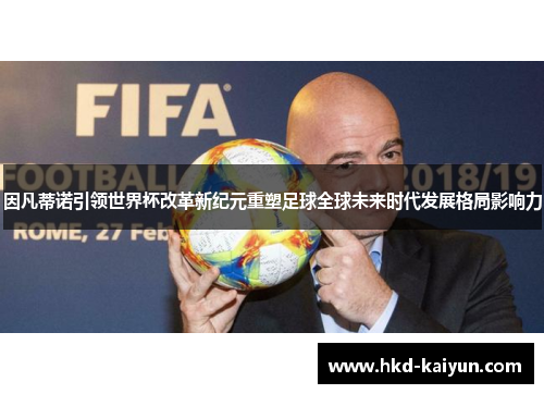 因凡蒂诺引领世界杯改革新纪元重塑足球全球未来时代发展格局影响力 因凡蒂诺引领世界杯改革新纪元重塑足球全球未来时代发展格局影响力