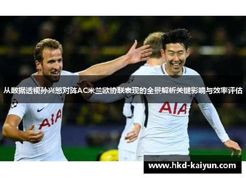 从数据透视孙兴慜对阵AC米兰欧协联表现的全景解析关键影响与效率评估 从数据透视孙兴慜对阵AC米兰欧协联表现的全景解析关键影响与效率评估