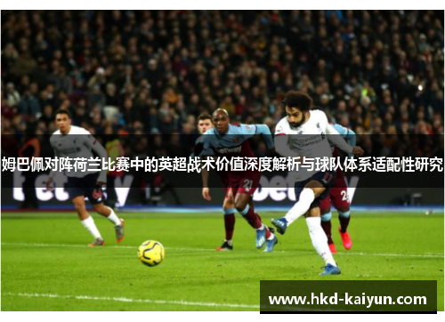 姆巴佩对阵荷兰比赛中的英超战术价值深度解析与球队体系适配性研究