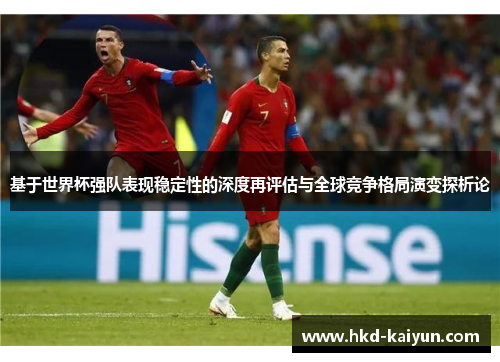 基于世界杯强队表现稳定性的深度再评估与全球竞争格局演变探析论 基于世界杯强队表现稳定性的深度再评估与全球竞争格局演变探析论