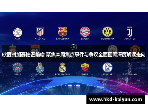 欧冠附加赛抽签前瞻 聚焦本周焦点事件与争议全面回顾深度解读走向