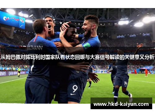 从姆巴佩对阵比利时国家队看状态回暖与大赛信号解读的关键意义分析