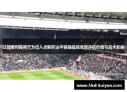 以加维对阵荷兰为切入点解析法甲赛场临场发挥评估价值与战术影响 以加维对阵荷兰为切入点解析法甲赛场临场发挥评估价值与战术影响