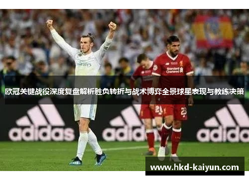 欧冠关键战役深度复盘解析胜负转折与战术博弈全景球星表现与教练决策 欧冠关键战役深度复盘解析胜负转折与战术博弈全景球星表现与教练决策