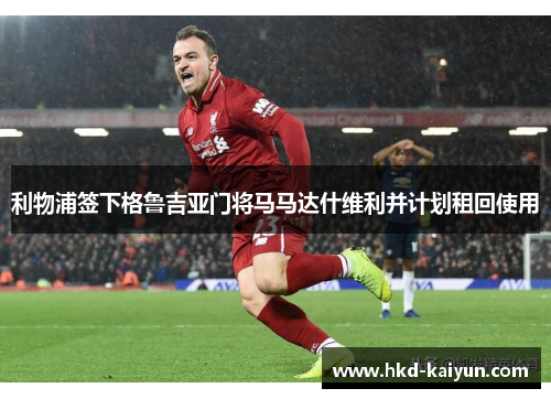 利物浦签下格鲁吉亚门将马马达什维利并计划租回使用