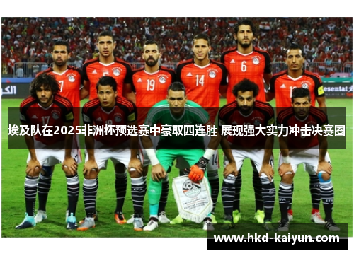 埃及队在2025非洲杯预选赛中豪取四连胜 展现强大实力冲击决赛圈 埃及队在2025非洲杯预选赛中豪取四连胜 展现强大实力冲击决赛圈