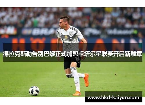 德拉克斯勒告别巴黎正式加盟卡塔尔星联赛开启新篇章 德拉克斯勒告别巴黎正式加盟卡塔尔星联赛开启新篇章