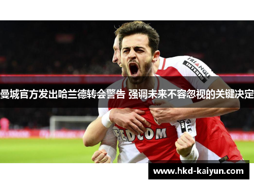 曼城官方发出哈兰德转会警告 强调未来不容忽视的关键决定