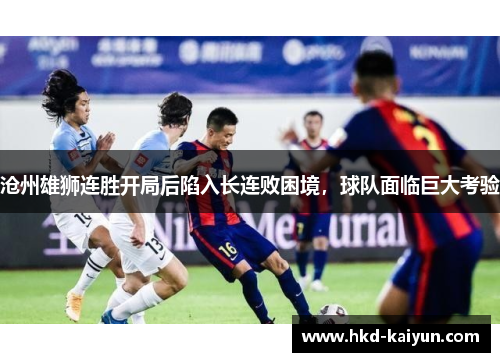 沧州雄狮连胜开局后陷入长连败困境,球队面临巨大考验 沧州雄狮连胜开局后陷入长连败困境,球队面临巨大考验