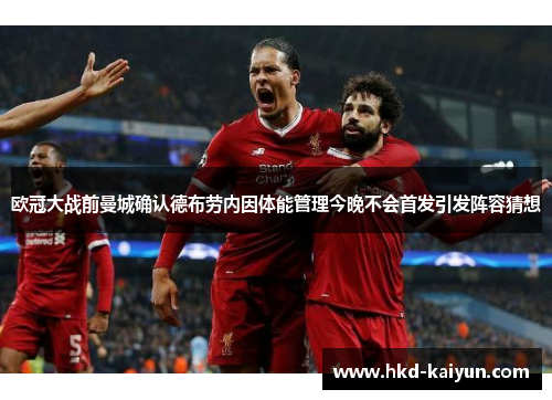 欧冠大战前曼城确认德布劳内因体能管理今晚不会首发引发阵容猜想