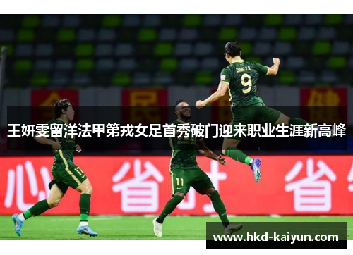 王妍雯留洋法甲第戎女足首秀破门迎来职业生涯新高峰 王妍雯留洋法甲第戎女足首秀破门迎来职业生涯新高峰