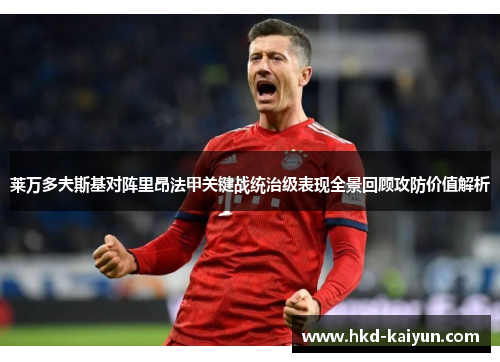 莱万多夫斯基对阵里昂法甲关键战统治级表现全景回顾攻防价值解析