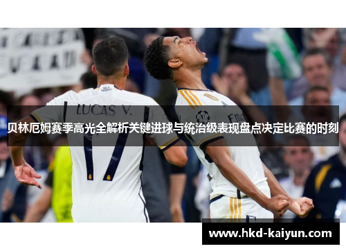 贝林厄姆赛季高光全解析关键进球与统治级表现盘点决定比赛的时刻