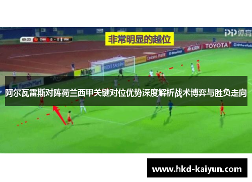 阿尔瓦雷斯对阵荷兰西甲关键对位优势深度解析战术博弈与胜负走向