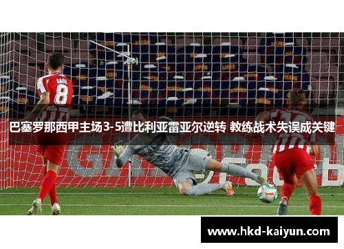 巴塞罗那西甲主场3-5遭比利亚雷亚尔逆转 教练战术失误成关键