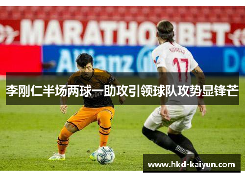 李刚仁半场两球一助攻引领球队攻势显锋芒