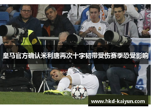 皇马官方确认米利唐再次十字韧带受伤赛季恐受影响
