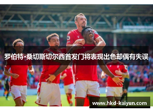 罗伯特·桑切斯切尔西首发门将表现出色却偶有失误