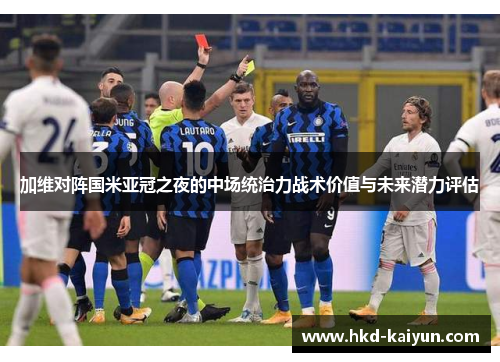 加维对阵国米亚冠之夜的中场统治力战术价值与未来潜力评估