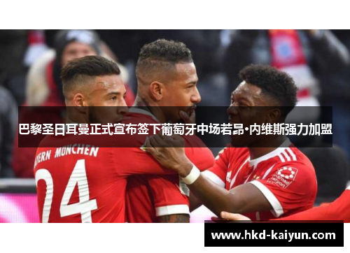 巴黎圣日耳曼正式宣布签下葡萄牙中场若昂·内维斯强力加盟