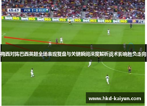 梅西对阵巴西英超全场表现复盘与关键瞬间深度解析战术影响胜负走向