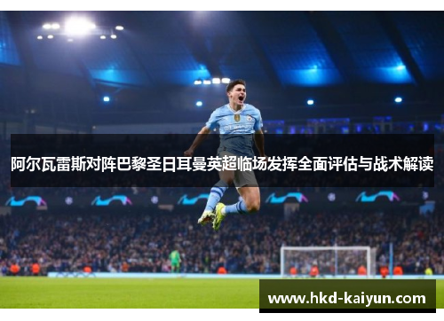 阿尔瓦雷斯对阵巴黎圣日耳曼英超临场发挥全面评估与战术解读