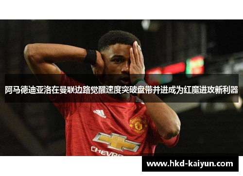 阿马德迪亚洛在曼联边路觉醒速度突破盘带并进成为红魔进攻新利器