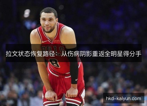 拉文状态恢复路径：从伤病阴影重返全明星得分手